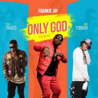 Frankie Jay ft. Skales & Yung6ix – Only God (Remix)